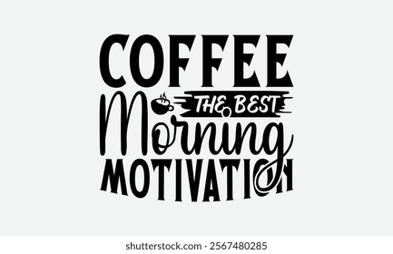 Coffee The Best Morning Motivation - Coffee T-Shirt Design, Illustration Written Vector T Shirt Design, Bags, Posters, Cards, Isolated On White Background.