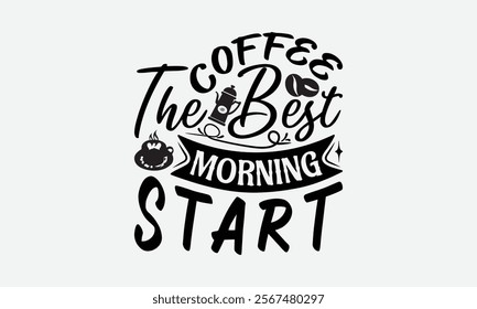 Coffee The Best Morning Start - Coffee T-Shirt Design, Handmade Calligraphy Vector Illustration, Graphic Design.