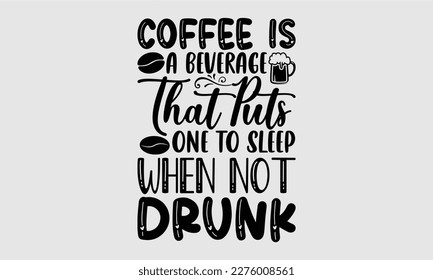 Coffee is a beverage that puts one to sleep when not drank- Coffee T shirt design, Hand drawn lettering phrase, typography, vector, eps, sublimation, Template, Modern calligraphy, svg Files for Cricut