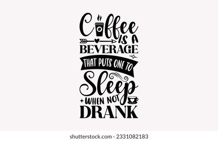 Coffee is a beverage that puts one to sleep when not drank - Coffee SVG Design Template, Cheer Quotes, Hand drawn lettering phrase, Isolated on white background.