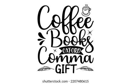 Coffee Books Oxford Comma Gift - writing t shirt design and svg Files, svg Files for Cutting and Silhouette, writing funny quote, Hand drawn lettering phrase, EPS 10 svg