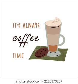 Coffee composition with a cup of latte, chocolate cookie and lettering in hand-drawn style. It's always coffee time.