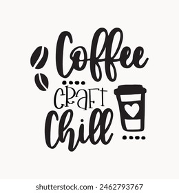 Coffee Craft Chill, Crafter, Crafting Shirt, Crafters, Craft Room, Funny craft quote, Vinyl, Scrapbooking, Png, Vector Files for Cricut