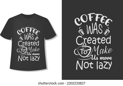 Coffee Was Created To Makes Us Move Not Lazy. Typography Coffee T-Shirt Design. Ready For Print. Vector Illustration With Hand-Drawn.