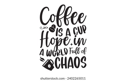 Coffee Is A Cup Hope In A World Full Of Chaos- Coffee t- shirt design, Handmade calligraphy vector illustration for Cutting Machine, Silhouette Cameo, Cricut Vector illustration Template, Isolated on 