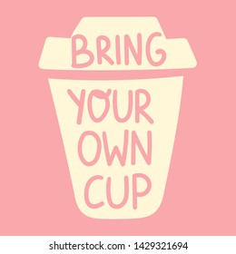 Coffee cup with inscription - bring your own cup. Vector hand drawn Illustration with lettering for stickers, t shirt, social network, posters, banners, flyers design.