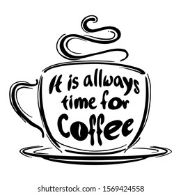 Coffee cup on a saucer with inscription "it is always time for coffee", Black and white vector. Vector coffee cup and hand drawn typography lettering phrase It is always time for coffee.