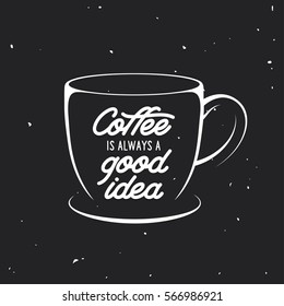 Coffee cup with quote. Coffee is always a good idea. Typographical design element for posters prints advertising. Vector vintage illustration.