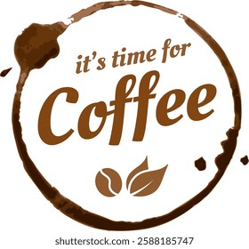 Coffee cup stain forming a circle surrounding the words it s time for coffee, with stylized coffee beans and leaves, promoting coffee breaks and enjoyment - Powered by Shutterstock - Get 15% off with code: PIKWIZARD15