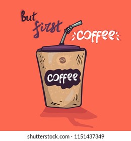 Coffee cup. Vector illustration. A plastic coffee cup with a lid and a tube. phrase But first coffee. hand drawing
