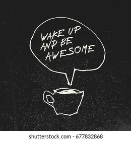 Coffee cup and "Wake up and be awesome" inspirational quote in speech balloon. Illustration on blackboard with grunge effect. Creative concept.