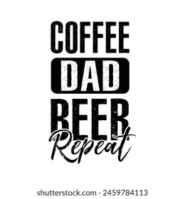 Coffee Dad Beer Repeat Typography Vector Design, Dad quotes t shirt design