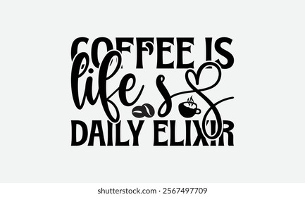 Coffee Is Life’s Daily Elixir - Coffee T-Shirt Design, Hand Drawn Lettering Phrase Isolated On White Background, Bags, Stationary As A Poster.