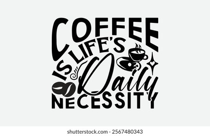 Coffee Is Life’s Daily Necessity - Coffee T-Shirt Design, Illustration For Prints On T-Shirts And Bags, Files As Cutting, Isolated Background.