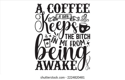A Coffee A Day Keeps The Bitch In Me From Being Awake - Coffee T shirt Design, Modern calligraphy, Cut Files for Cricut Svg, Illustration for prints on bags, posters