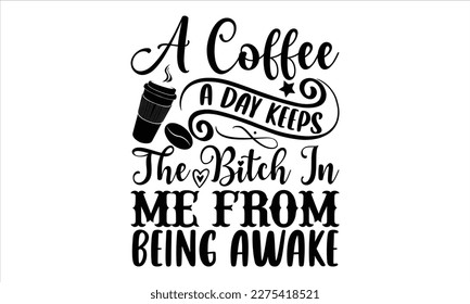 A coffee a day keeps the bitch in me from being awake- Coffee T- shirt design, Hand drawn lettering phrase, Illustration for prints on t-shirts and bags, posters, Isolated on white background. EPS 10
