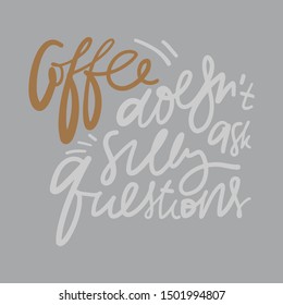 Coffee doesn't ask a silly questions. Hand lettering illustration