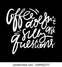 Coffee doesn't ask silly questions.  Hand lettering illustration