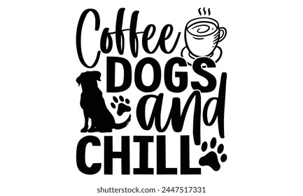 Coffee Dogs And Chill - Dog T Shirt Design, Hand drawn lettering phrase isolated on white background, For the design of postcards, banner, flyer and mug.