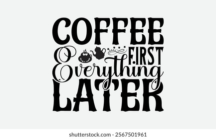 Coffee First Everything Later - Coffee T-Shirt Design, Illustration Written Vector T Shirt Design, Bags, Posters, Cards, Isolated On White Background.