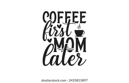 Coffee first mom later - Lettering design for greeting banners, Mouse Pads, Prints, Cards and Posters, Mugs, Notebooks, Floor Pillows and T-shirt prints design.