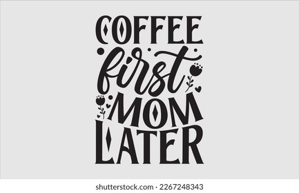 Coffee first mom later- Mother's day t-shirt design, Best Mom Hand drawn typography phrases, vector quotes white background, lettering design svg, EPS 10.