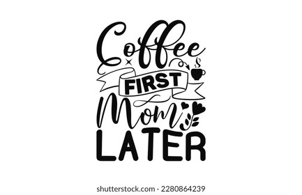 Coffee First Mom Later - Mother's Day SVG Design, Hand drawn lettering phrase, Illustration  for prints on t-shirts, bags, posters, cards, Mug, and EPS, Files Cutting. svg