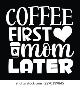 Coffee First Mom Later, Mother's day shirt print template Typography design, for mom mommy mama daughter grandma girl women aunt mom life child best mom adorable shirt