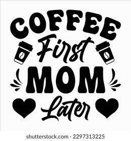 Coffee First Mom Later, Mother's day shirt print template Typography design, for mom mommy mama daughter grandma girl women aunt mom life child best mom adorable shirt