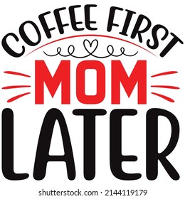COFFEE FIRST MOM LATER T SHIRT DESIGN, VECTOR FILE.