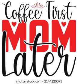 COFFEE FIRST MOM LATER T SHIRT DESIGN, VECTOR FILE.