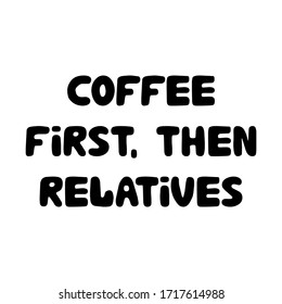 Coffee first, then relatives. Cute hand drawn doodle bubble lettering. Isolated on white background. Vector stock illustration.