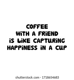 Coffee with a friend is like capturing happiness in a cup. Cute hand drawn doodle bubble lettering. Isolated on white background. Vector stock illustration.