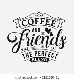 Coffee and Friends make the Perfect Blend lettering, drink quote for tshirt, print and much more