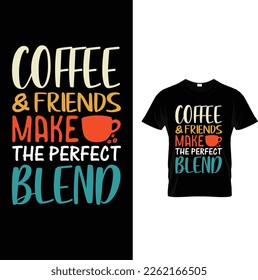 Coffee and friends make the perfect blend ,,Coffee vector t shirt design template