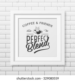 Coffee and friends make the perfect blend - Quote typographical Background in realistic square white frame on the brick wall background . Vector EPS10 illustration. 