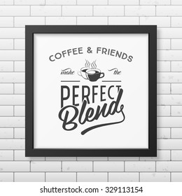 Coffee and friends make the perfect blend - Quote typographical Background in realistic square black frame on the brick wall background . Vector EPS10 illustration. 