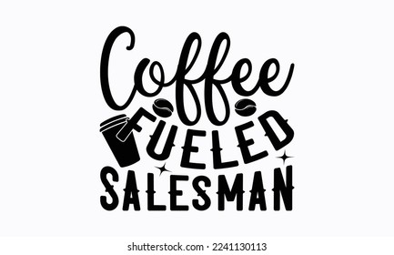 Coffee fueled salesman - Salesman T-shirt Design, File Sports SVG Design, Sports typography t-shirt design, For stickers, Templet, mugs, etc. for Cutting, cards, and flyers.