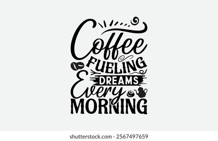 Coffee Fueling Dreams Every Morning - Coffee T-Shirt Design, Hand Drawn Lettering Phrase Isolated On White Background, Bags, Stationary As A Poster.