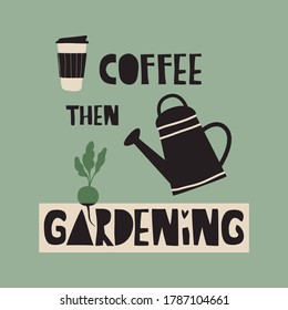 Coffee then gardening vector illustration. Saying with coffee mug, watering can and growing plant. Card for gardening girl, woman farmer, mom. Design for flyer, poster, banner, shirt design