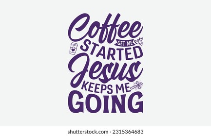 Coffee Get Me Started Jesus Keeps Me Going - Faith T-Shirt Design, Logo Design, T-Shirt Design, Sign Making, Card Making, Scrapbooking, Vinyl Decals and Many More.