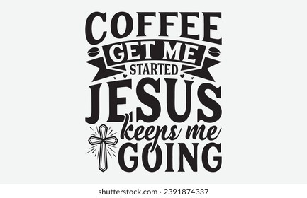 Coffee Get Me Started Jesus Keeps Me Going -Faith T-Shirt Design, Vintage Calligraphy Design, With Notebooks, Wall, Stickers, Mugs And Others Print, Vector Files Are Editable.