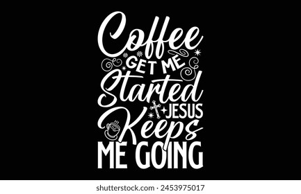 Coffee Get Me Started Jesus Keeps Me Going- Faith t- shirt design, Hand drawn lettering phrase for Cutting Machine, Silhouette Cameo, Cricut, Vector illustration Template. 