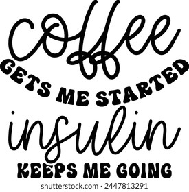 Coffee Gets Me Started Insulin Keeps Me Going