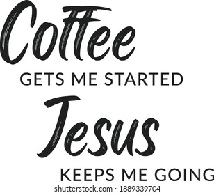 Coffee gets me started, Jesus keeps me going, Christian faith, Typography for print or use as poster, card, flyer or T Shirt