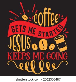 COFFEE GETS ME STARTED JESUS KEEPS ME GOING,Svg design,Vector file.