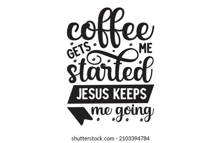 Coffee gets me started jesus keeps me going -  inscription for prints and posters, Calligraphic and typographic collection, chalk design Morning coffee, Hand drew illustration with hand lettering