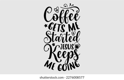 Coffee gets me started jesus keeps me going- Coffee T shirt design, Hand drawn lettering phrase, typography, vector, eps, sublimation, Template, Modern calligraphy, svg Files for Cricut, Poster, Vecto