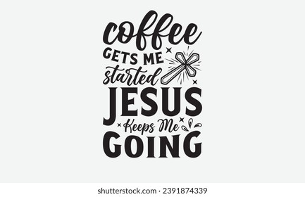 Coffee Gets Me Started Jesus Keeps Me Going -Faith T-Shirt Design, Modern calligraphy Hand drawn typography vector, Illustration for prints on and bags, posters Mugs.