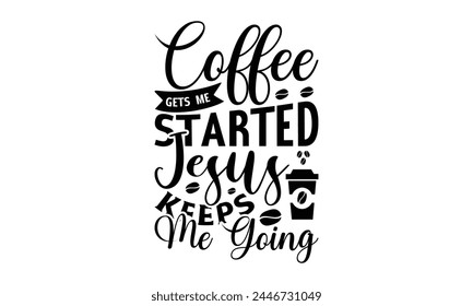  Coffee gets me started jesus keeps me going  - on white background,Instant Digital Download. Illustration for prints on t-shirt and bags, posters